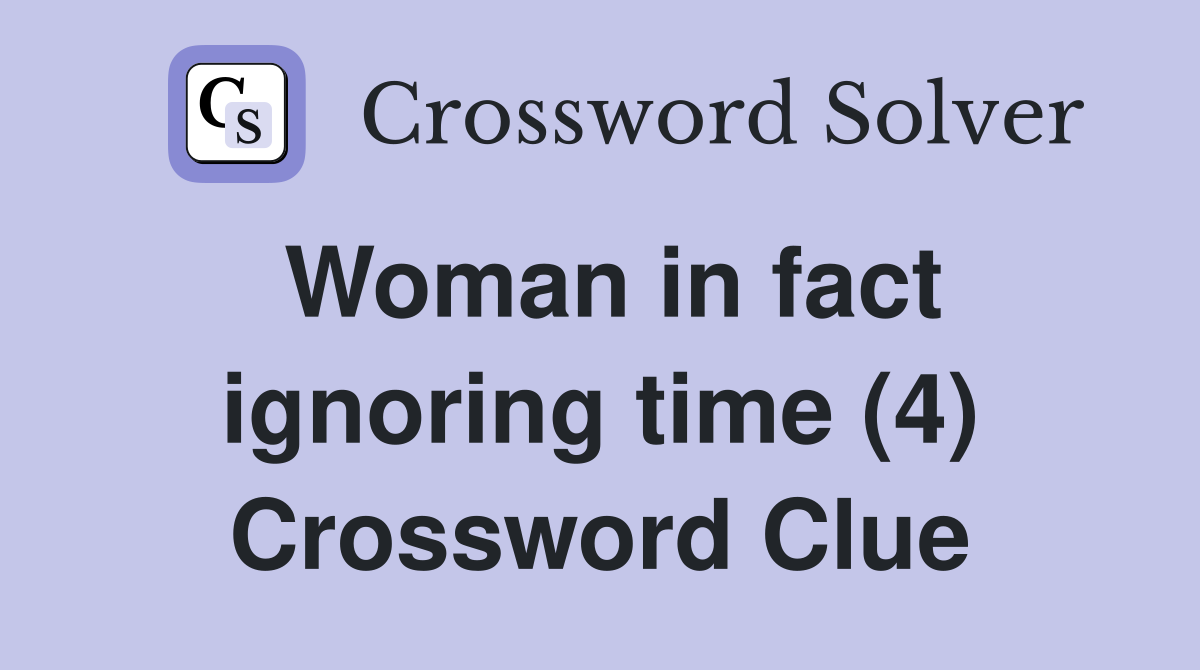 Woman in fact ignoring time (4) Crossword Clue
