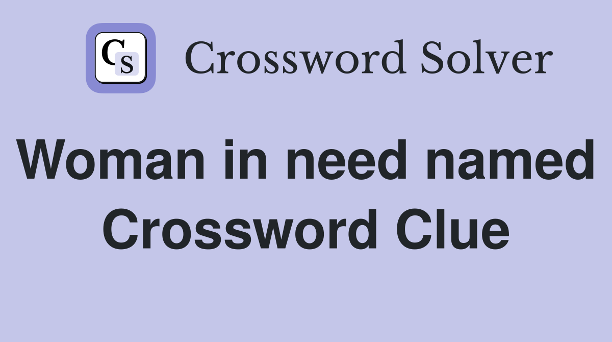 Woman in need named  Crossword Clue