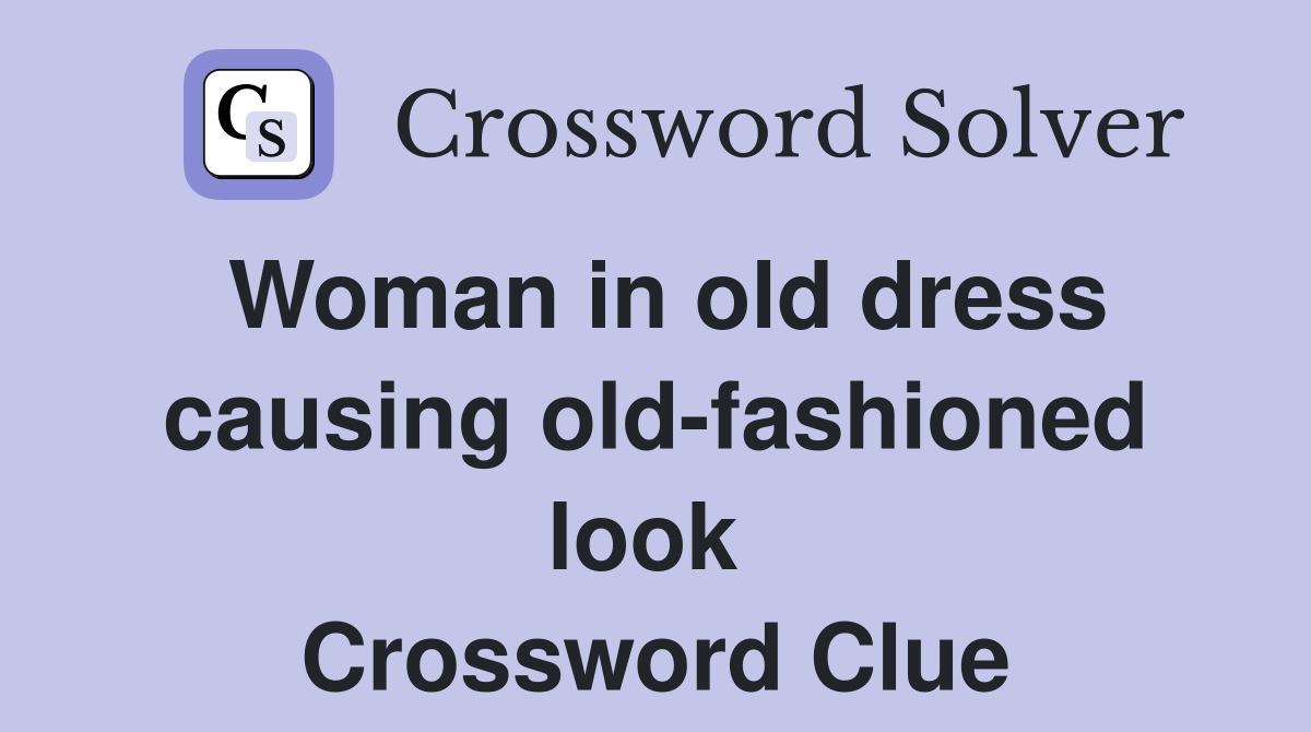 Woman in old dress causing old-fashioned look  Crossword Clue