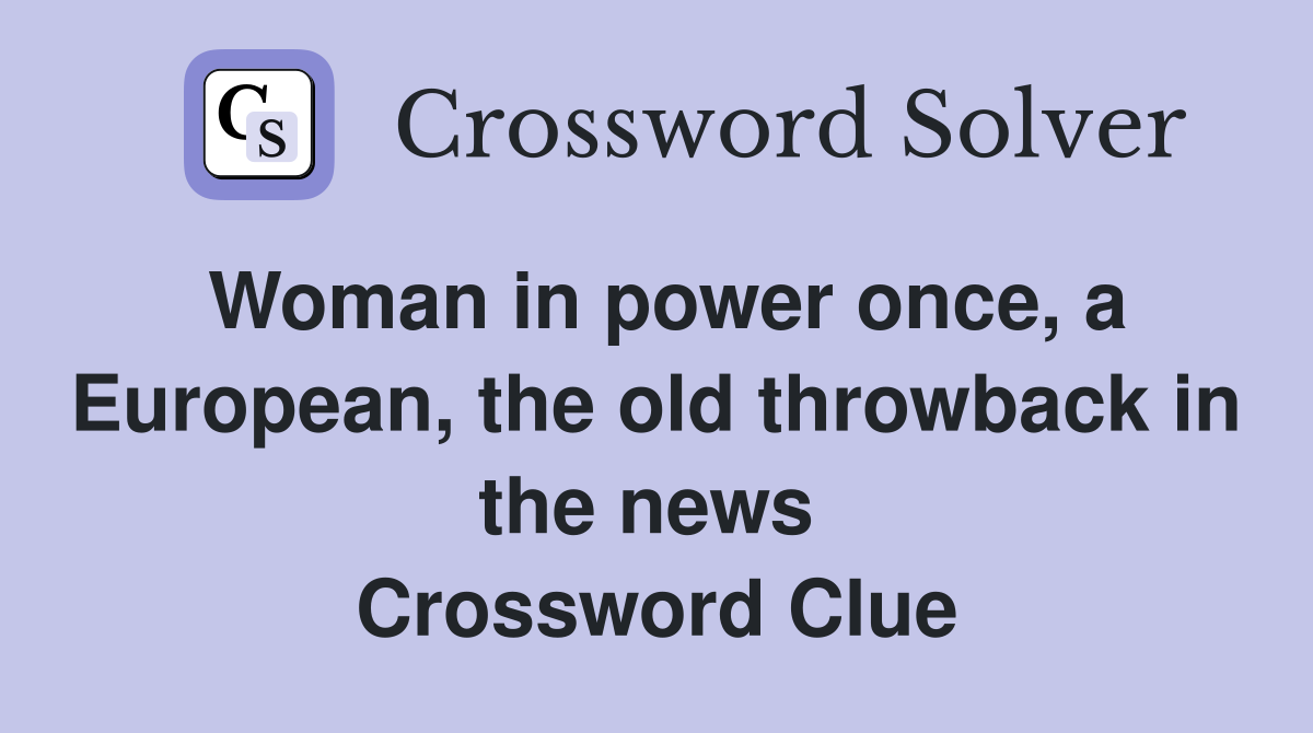 Woman in power once, a European, the old throwback in the news  Crossword Clue