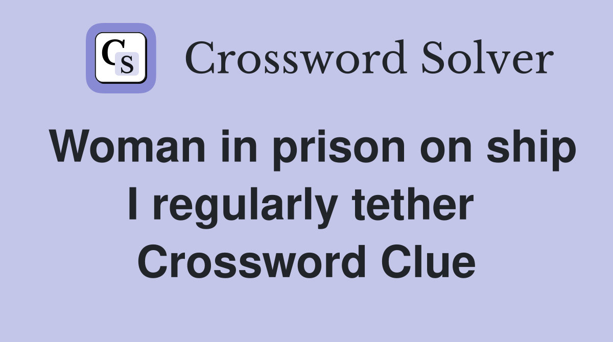 Woman in prison on ship I regularly tether  Crossword Clue