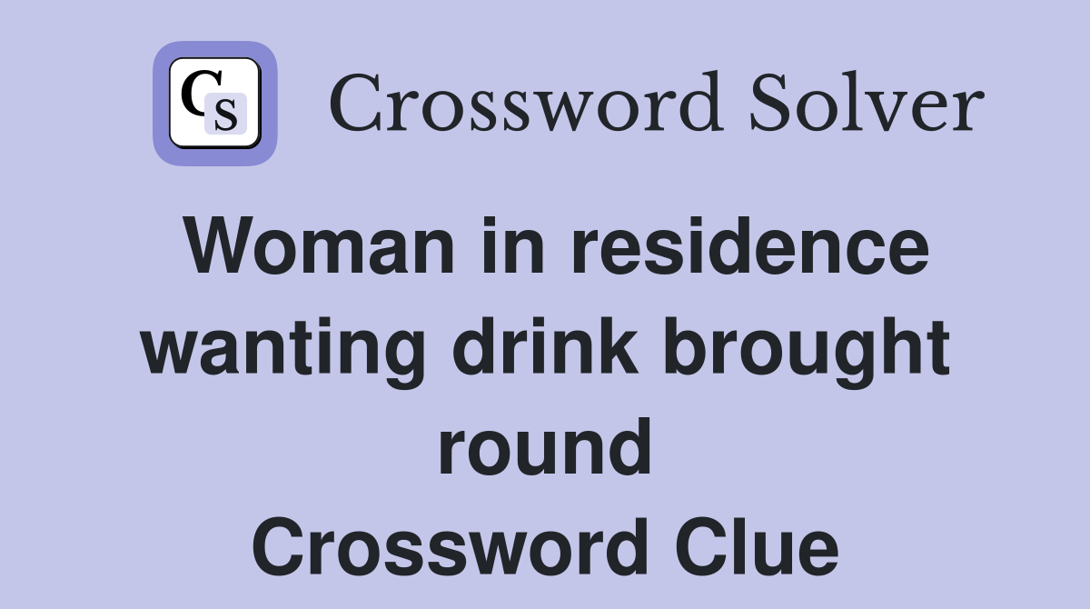Woman in residence wanting drink brought round Crossword Clue