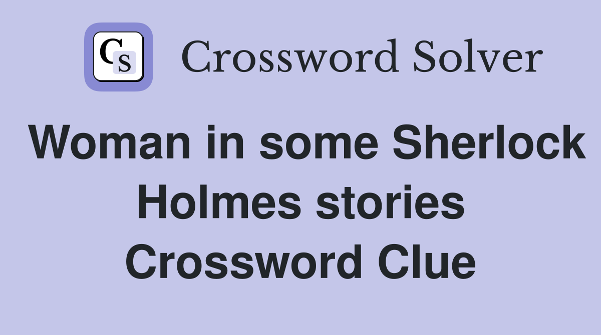 Woman in some Sherlock Holmes stories Crossword Clue
