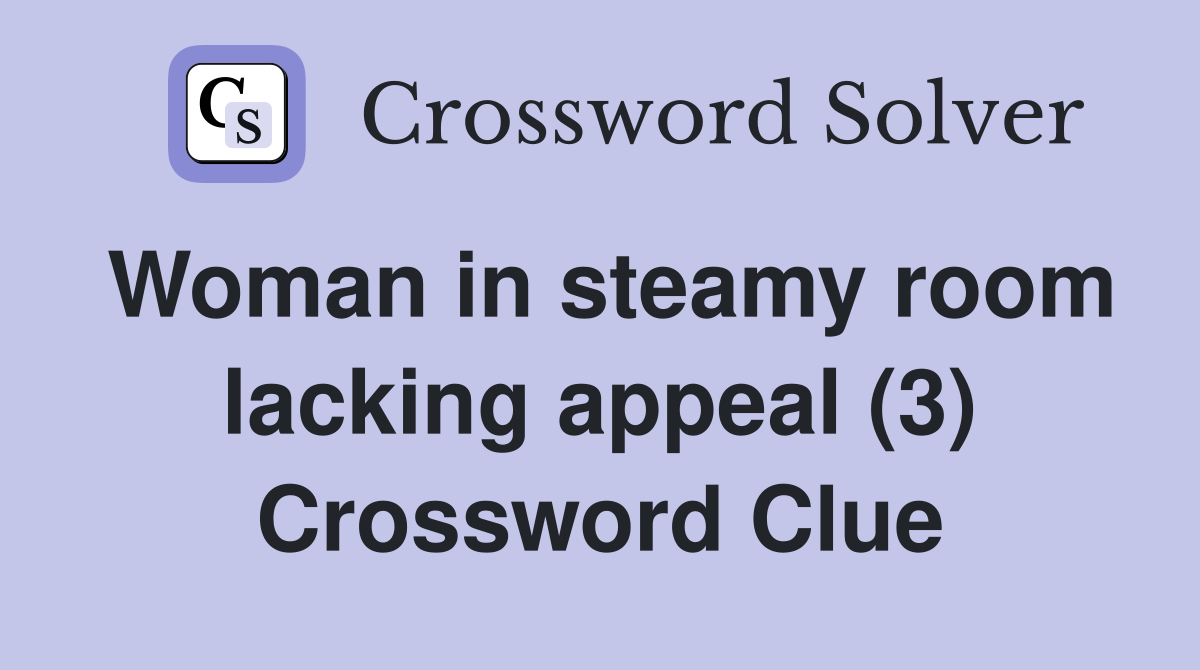 Woman in steamy room lacking appeal (3) Crossword Clue