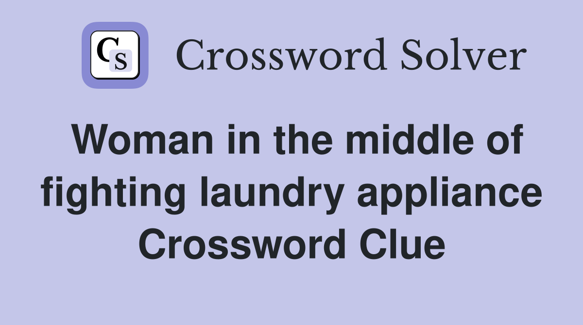 Woman in the middle of fighting laundry appliance Crossword Clue