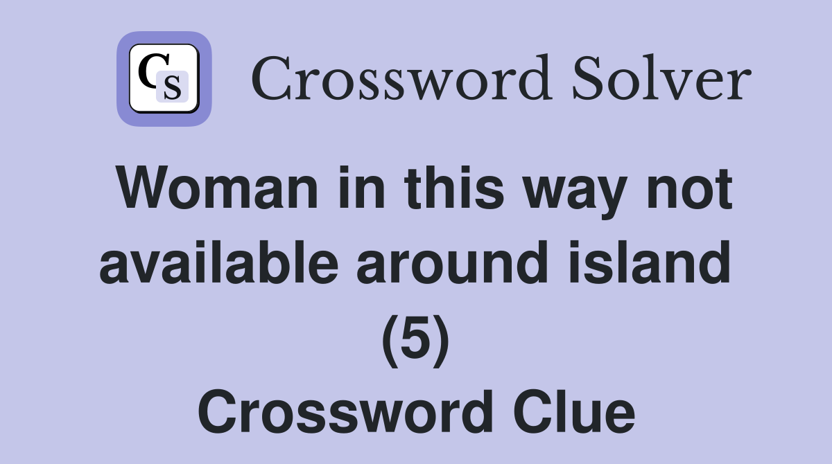 Woman in this way not available around island (5) Crossword Clue