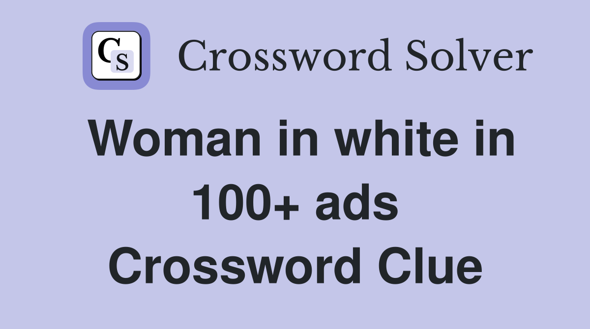Woman in white in 100+ ads Crossword Clue