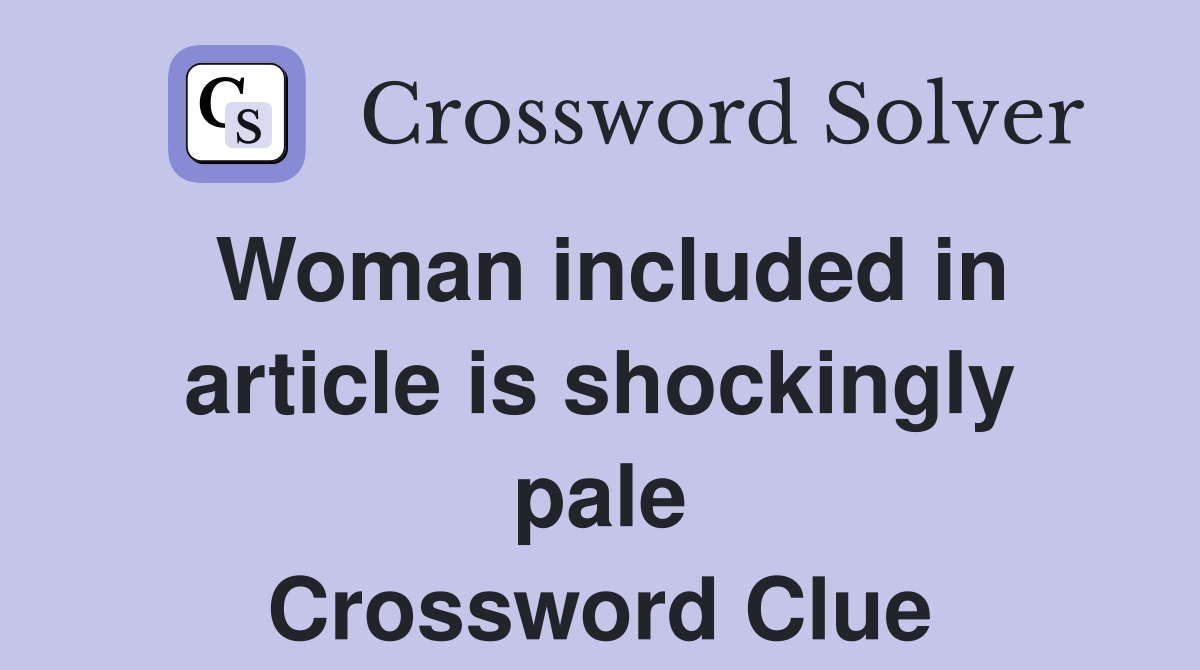 Woman included in article is shockingly pale Crossword Clue