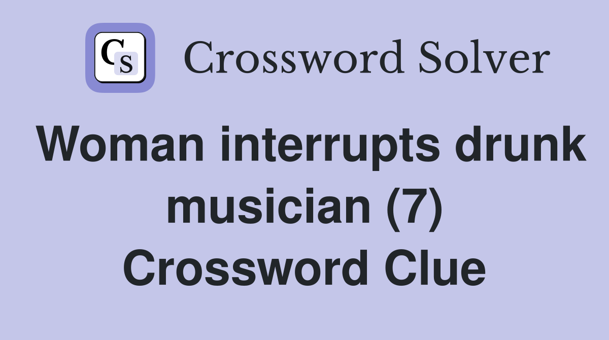Woman interrupts drunk musician (7) Crossword Clue