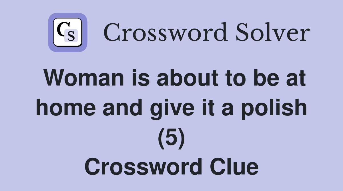 Woman is about to be at home and give it a polish (5) Crossword Clue