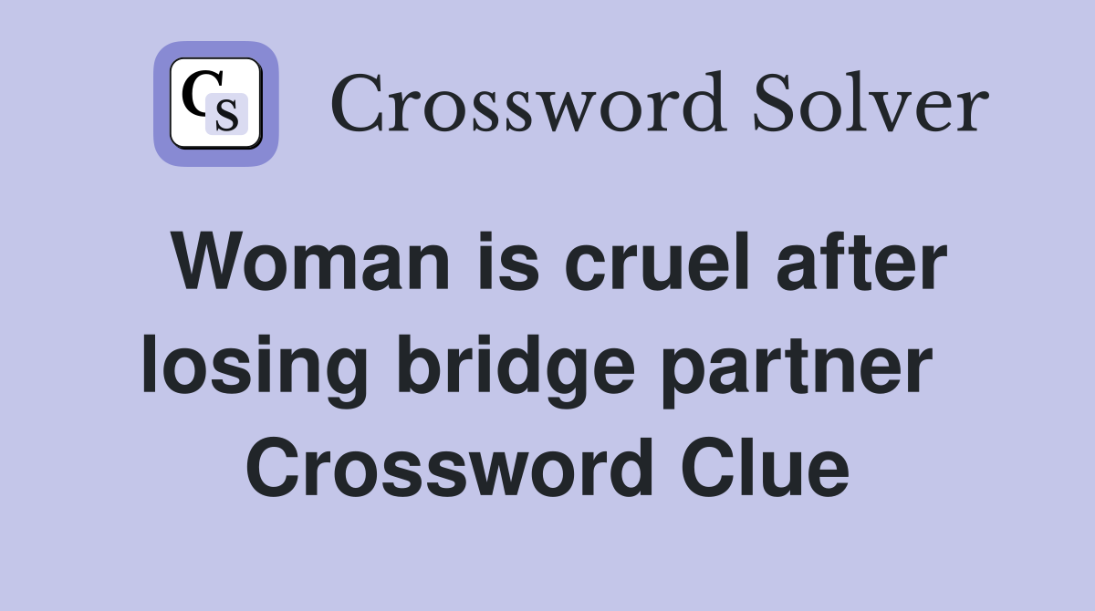 Woman is cruel after losing bridge partner  Crossword Clue