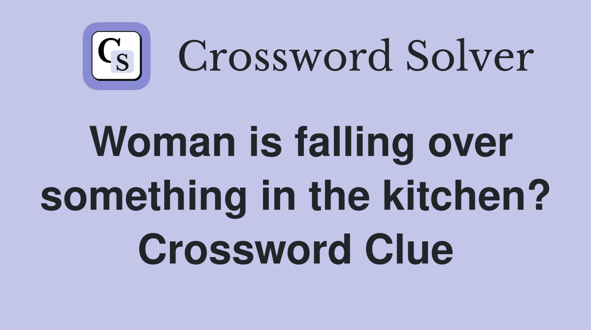 Woman is falling over something in the kitchen? Crossword Clue
