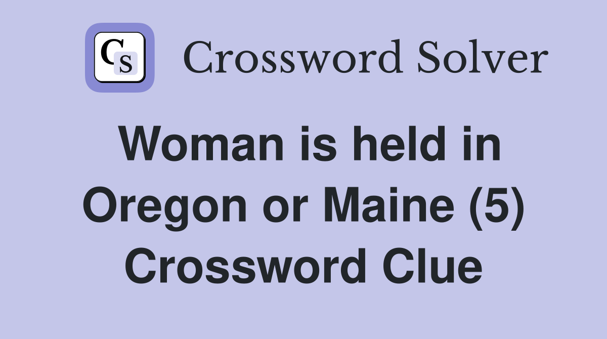 Woman is held in Oregon or Maine (5) Crossword Clue