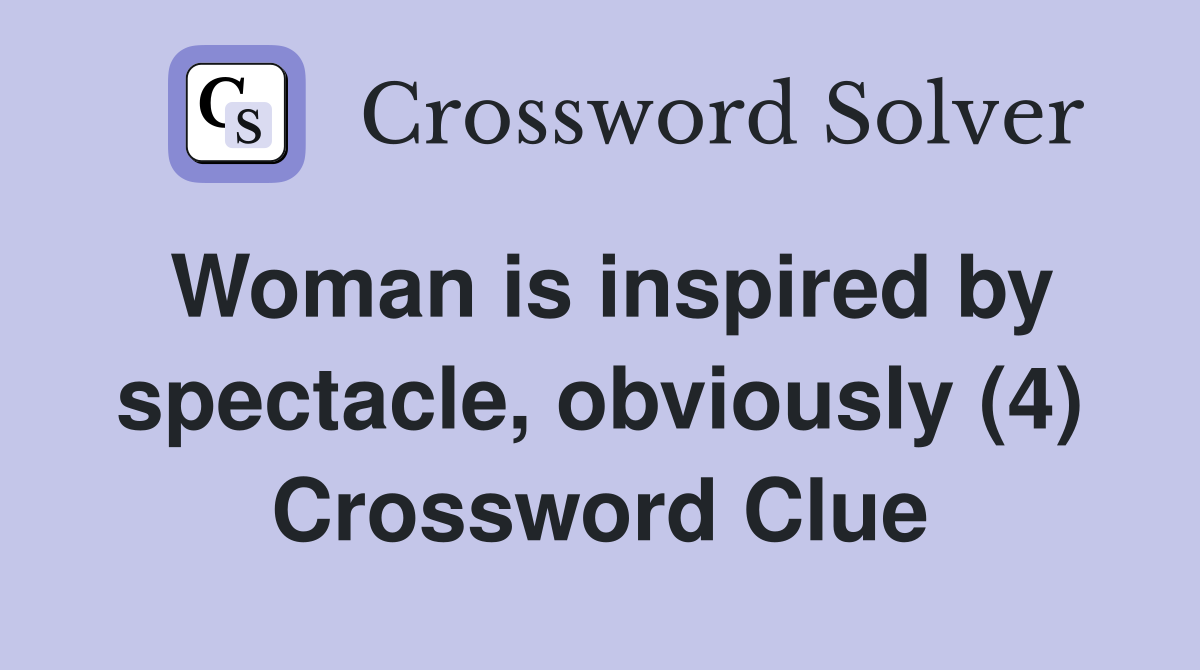Woman is inspired by spectacle, obviously (4) Crossword Clue