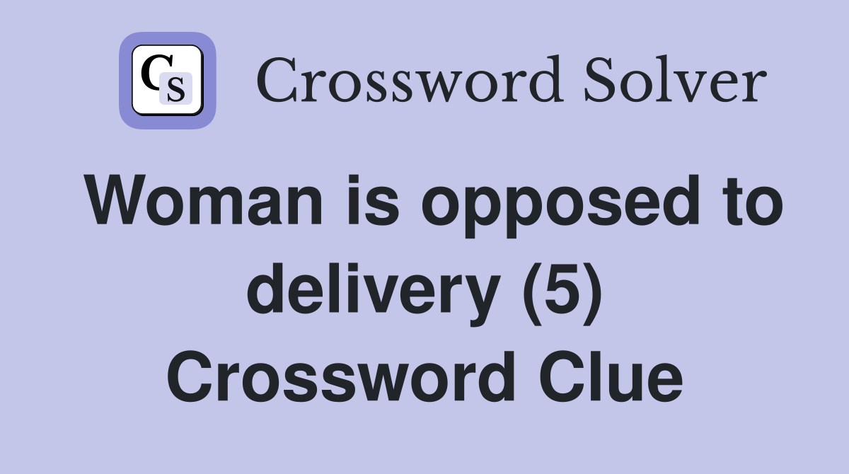 Woman is opposed to delivery (5) Crossword Clue