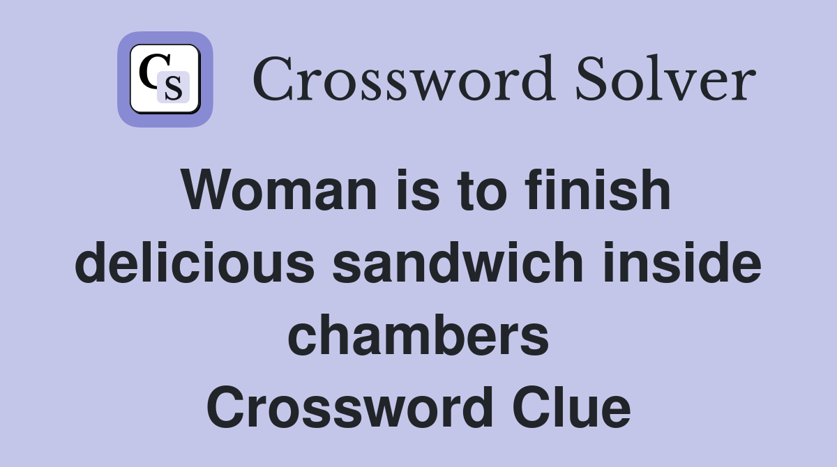 Woman is to finish delicious sandwich inside chambers Crossword Clue