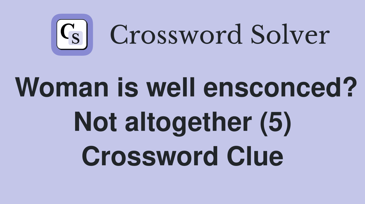 Woman is well ensconced? Not altogether (5) Crossword Clue