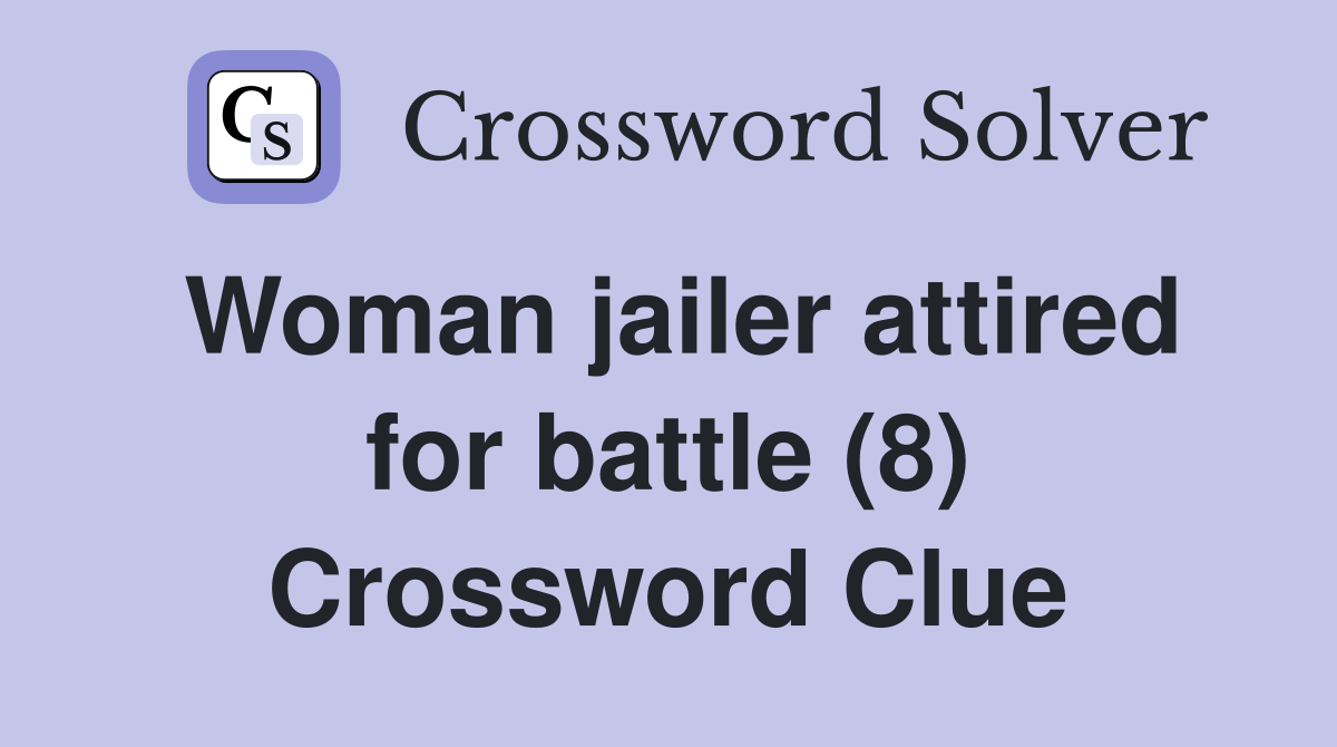 Woman jailer attired for battle (8) Crossword Clue