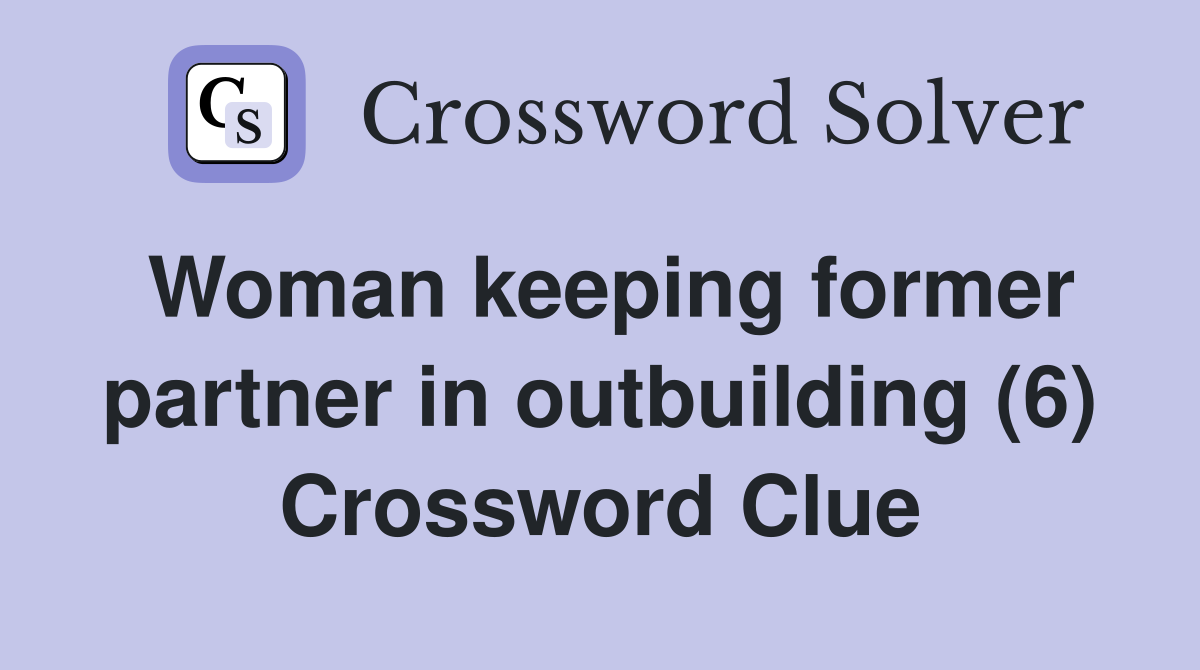 Woman keeping former partner in outbuilding (6) Crossword Clue