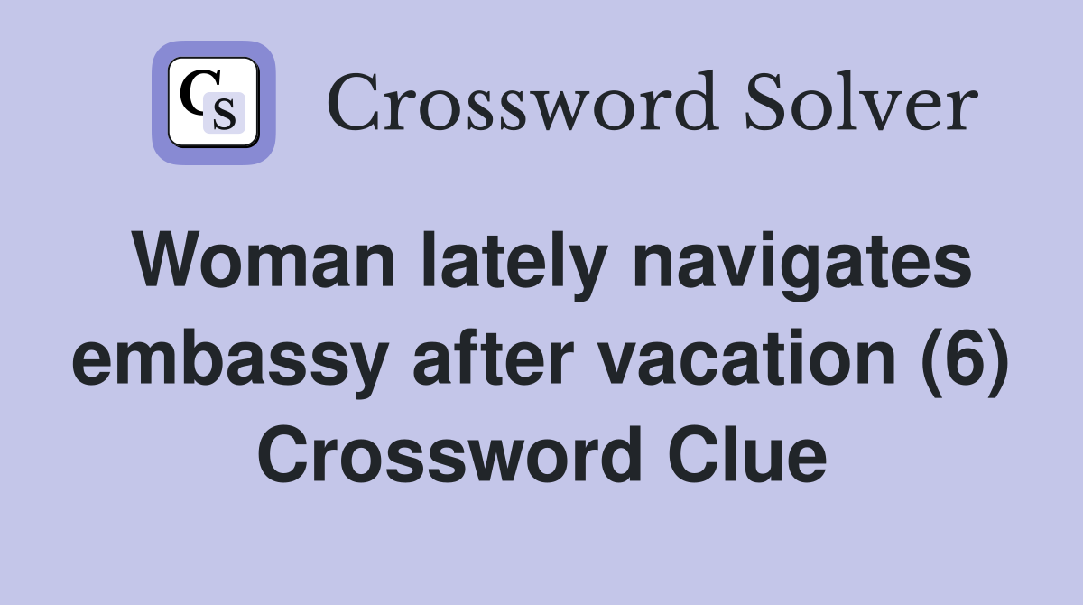 Woman lately navigates embassy after vacation (6) Crossword Clue