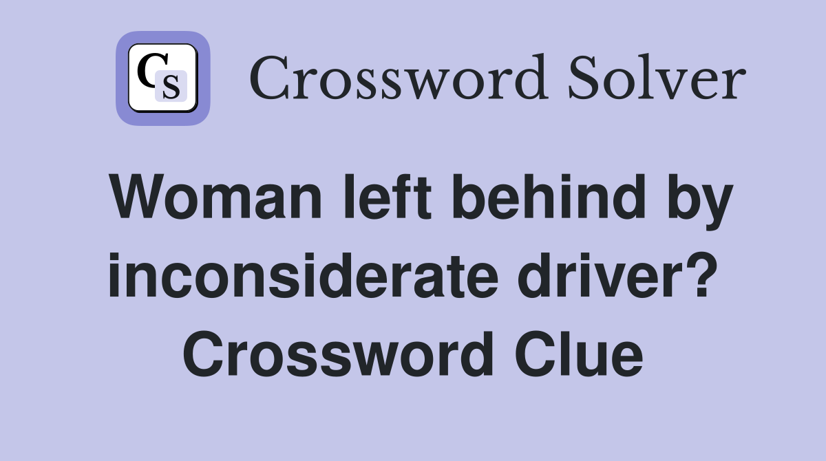 Woman left behind by inconsiderate driver? Crossword Clue