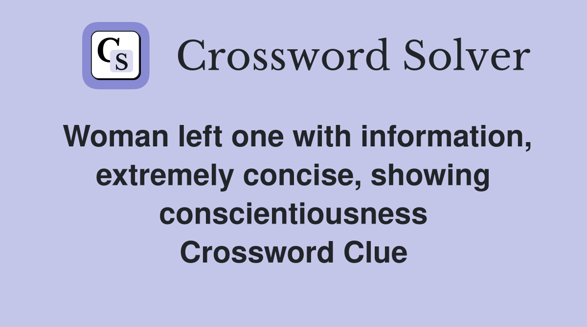 Woman left one with information, extremely concise, showing conscientiousness Crossword Clue