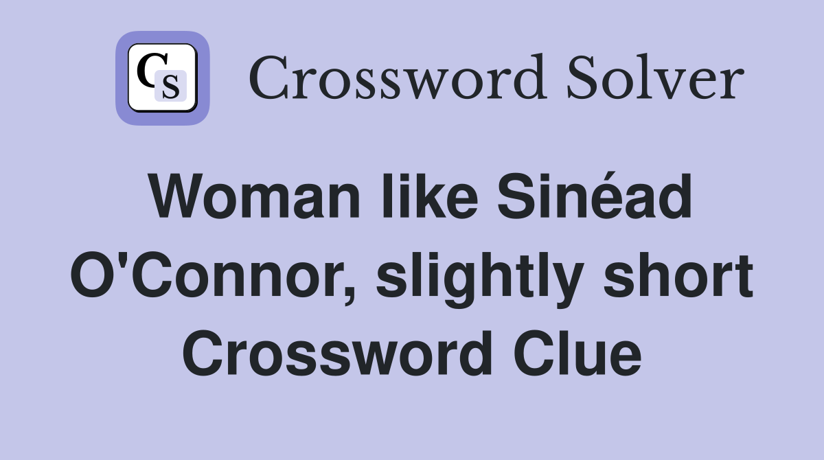 Woman like Sinéad O'Connor, slightly short Crossword Clue