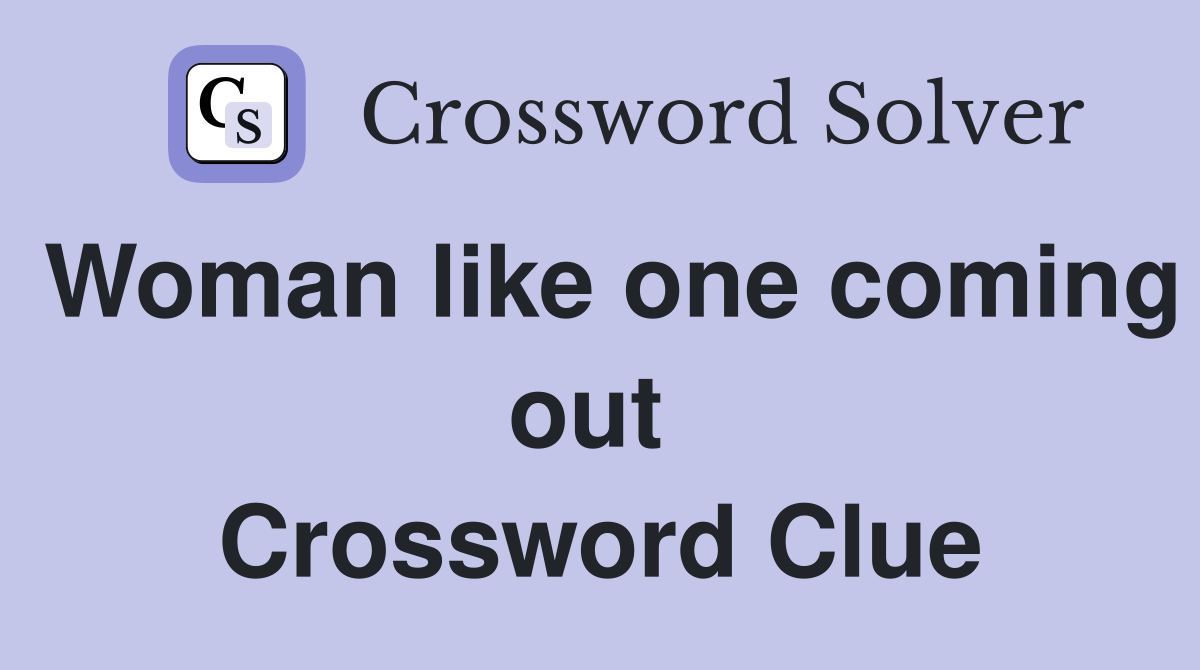 Woman like one coming out  Crossword Clue