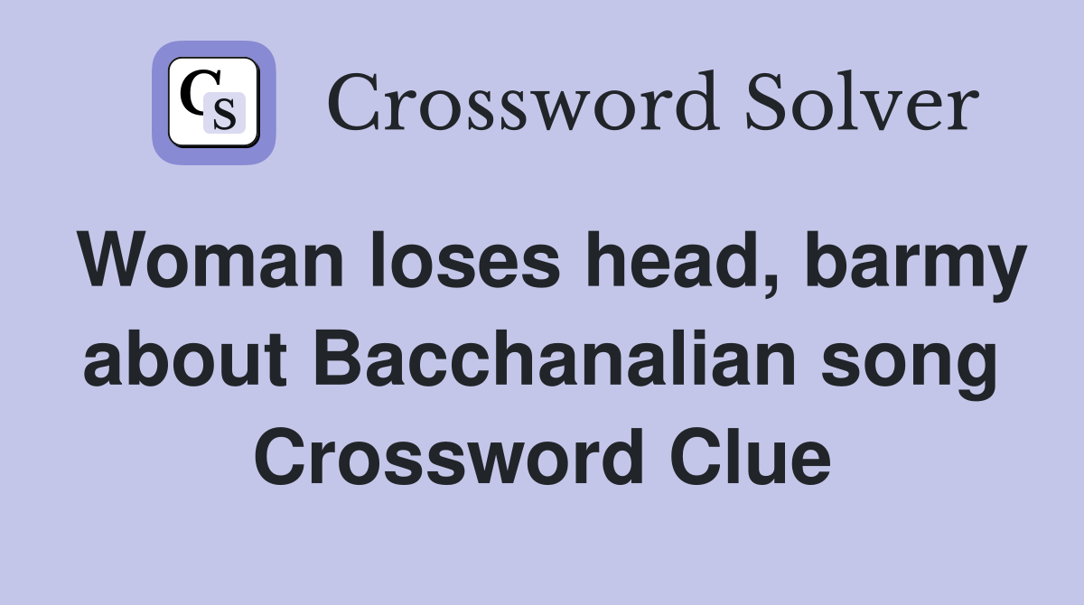 Woman loses head, barmy about Bacchanalian song Crossword Clue