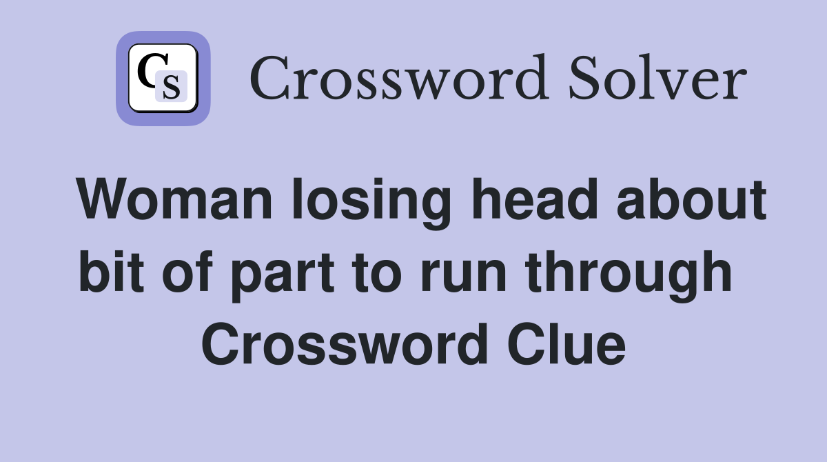 Woman losing head about bit of part to run through  Crossword Clue