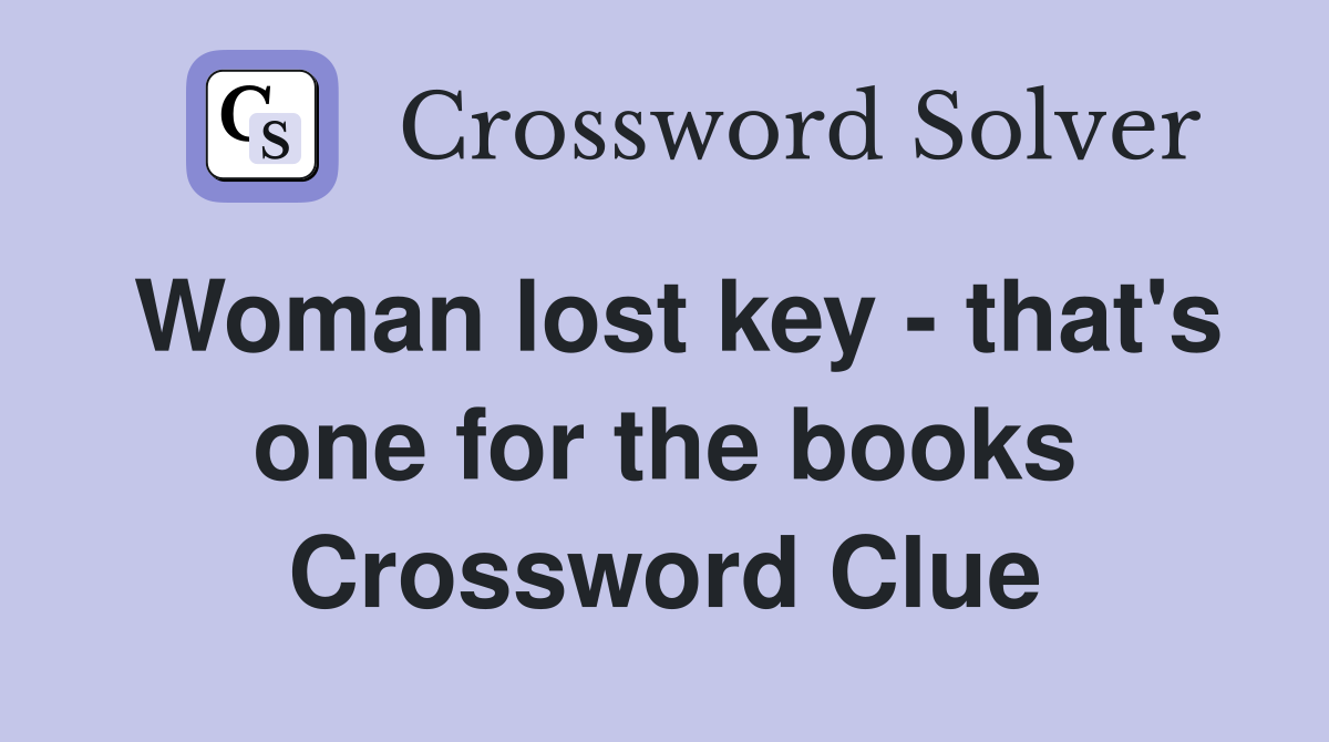 Woman lost key - that's one for the books Crossword Clue