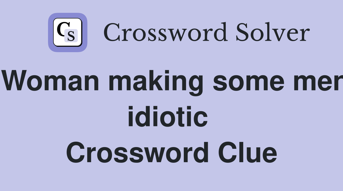 Woman making some men idiotic  Crossword Clue