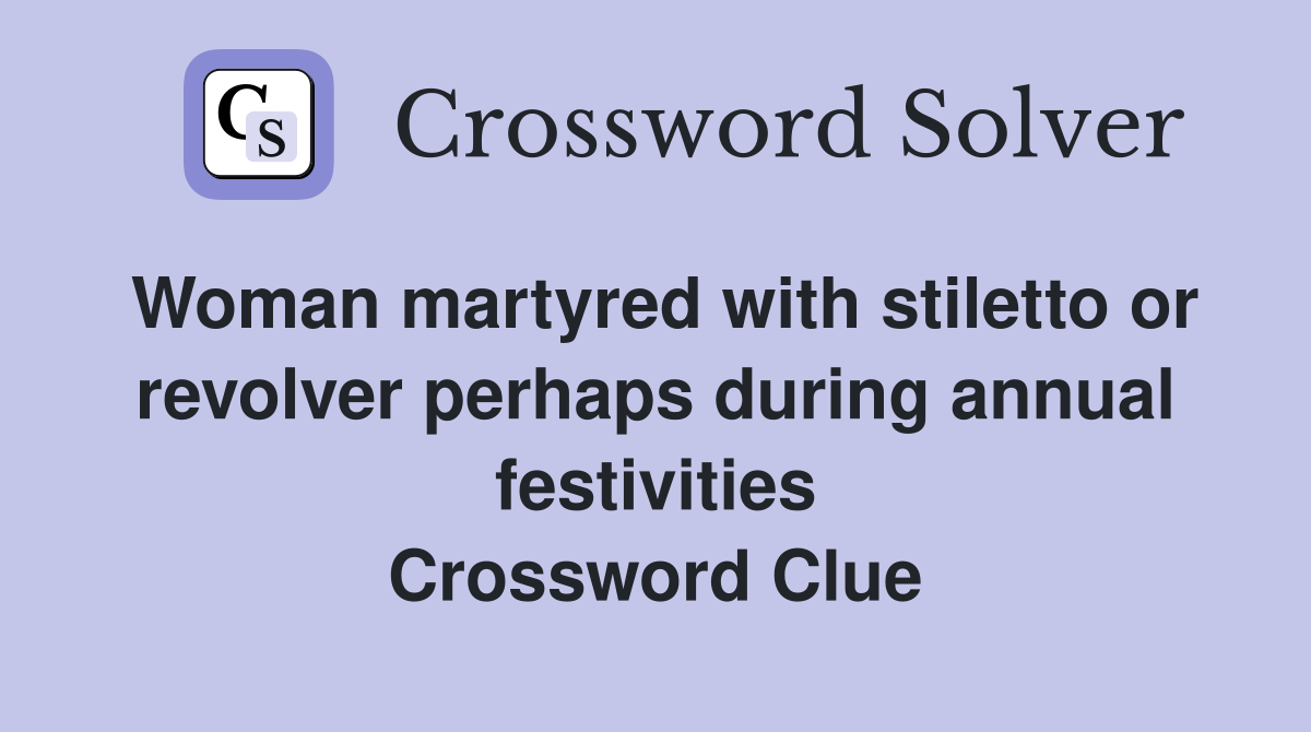 Woman martyred with stiletto or revolver perhaps during annual festivities Crossword Clue