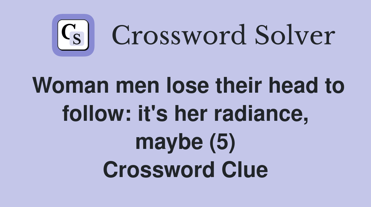 Woman men lose their head to follow: it's her radiance, maybe (5) Crossword Clue