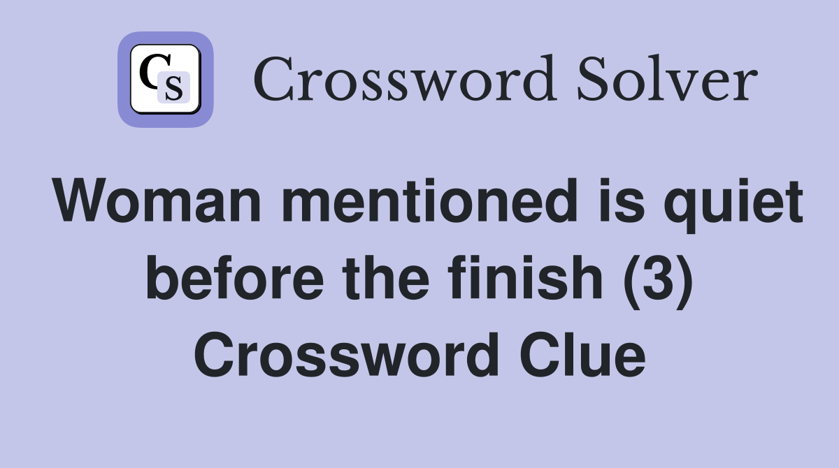 Woman mentioned is quiet before the finish (3) Crossword Clue