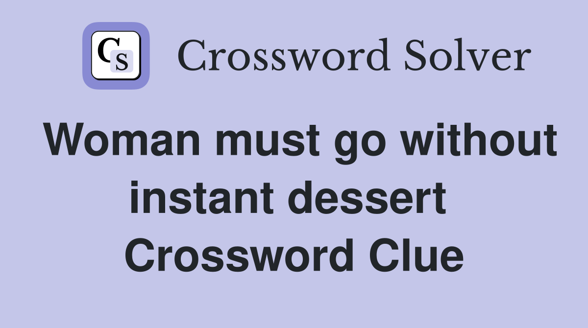 Woman must go without instant dessert  Crossword Clue