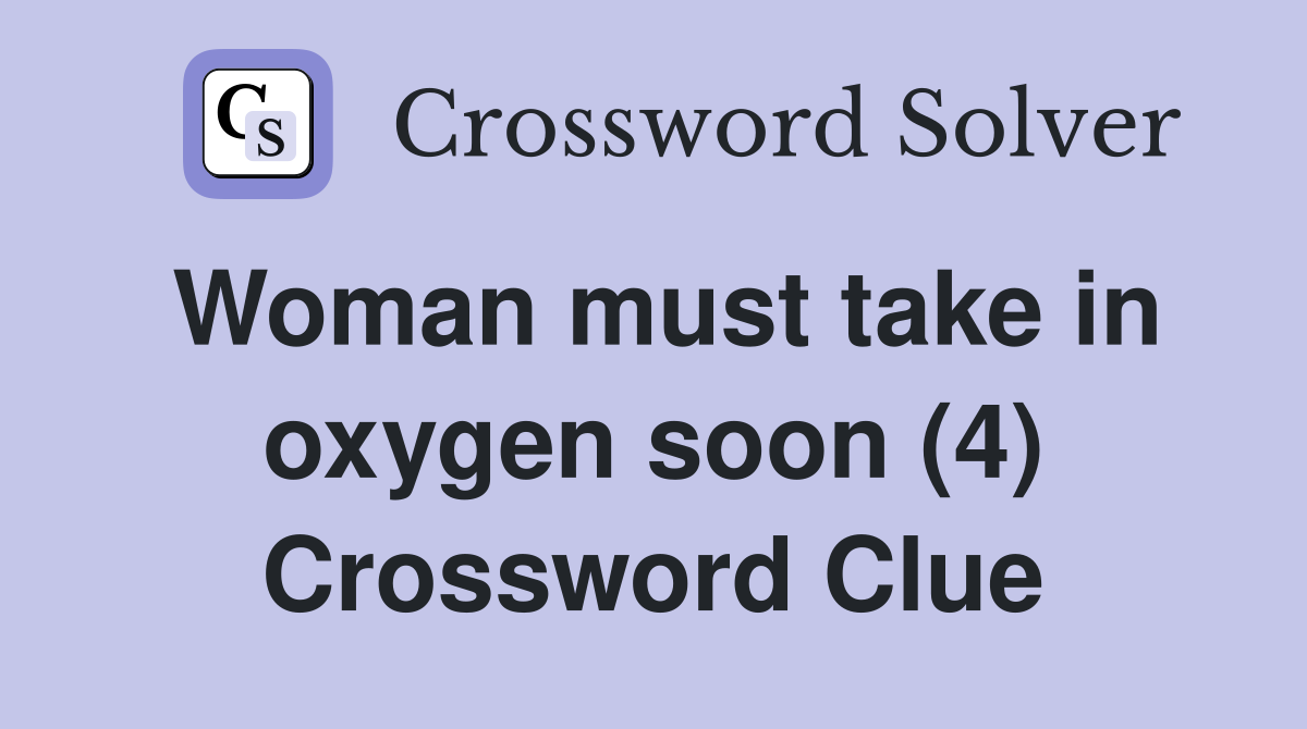 Woman must take in oxygen soon (4) Crossword Clue