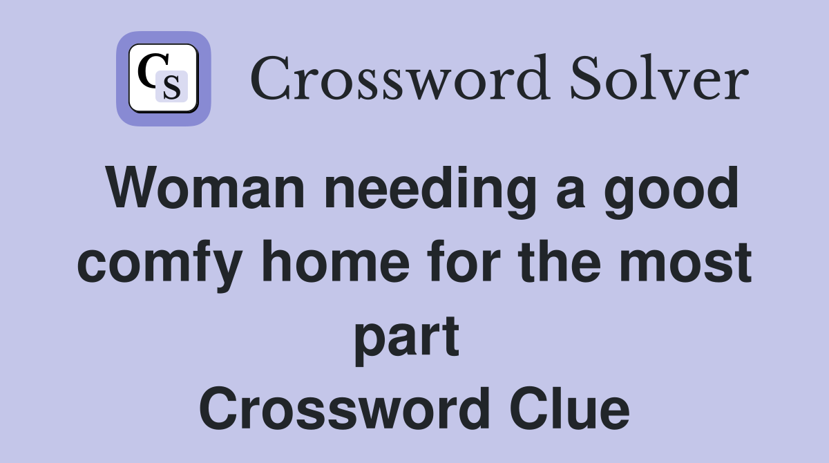 Woman needing a good comfy home for the most part  Crossword Clue