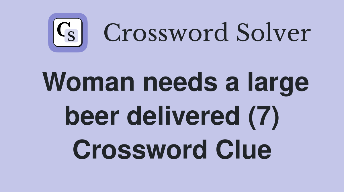 Woman needs a large beer delivered (7) Crossword Clue
