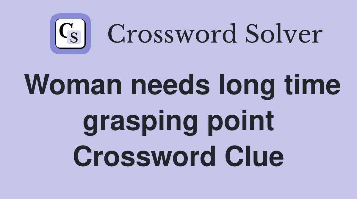 Woman needs long time grasping point Crossword Clue