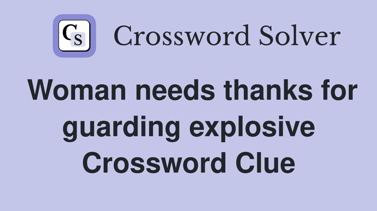 Woman needs thanks for guarding explosive Crossword Clue