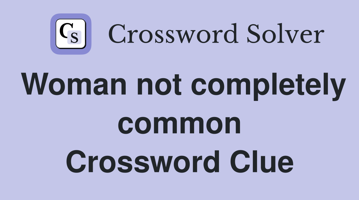 Woman not completely common Crossword Clue