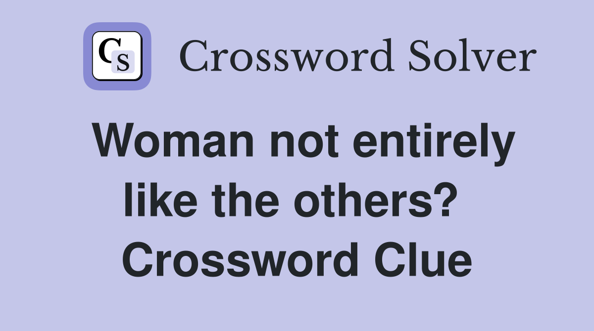 Woman not entirely like the others?  Crossword Clue