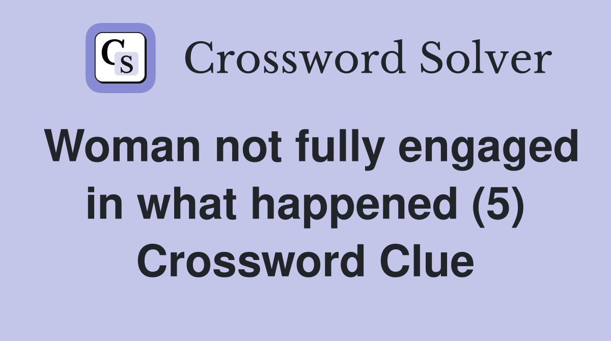 Woman not fully engaged in what happened (5) Crossword Clue