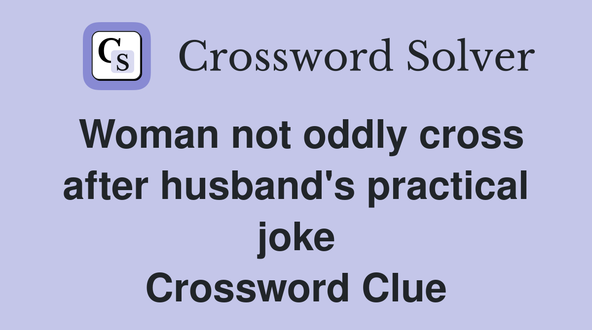 Woman not oddly cross after husband's practical joke Crossword Clue