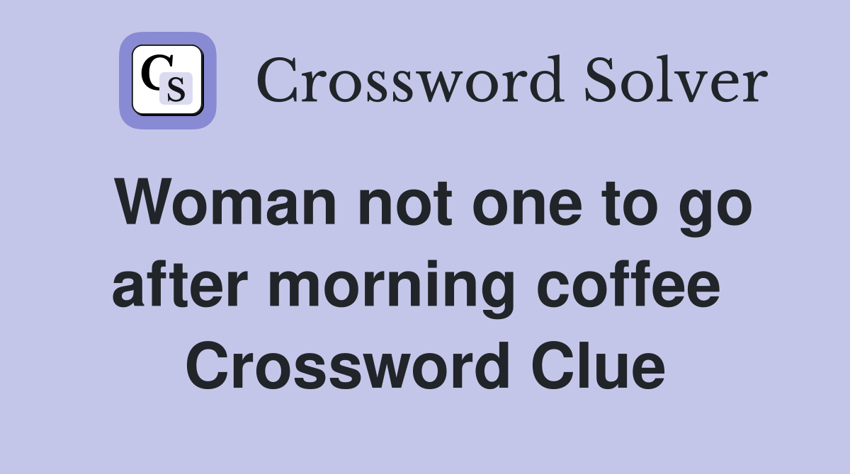 Woman not one to go after morning coffee  Crossword Clue