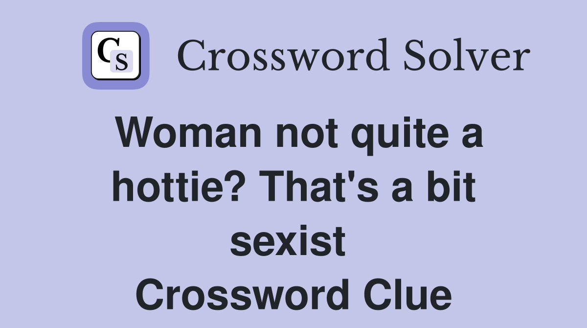 Woman not quite a hottie? That's a bit sexist  Crossword Clue