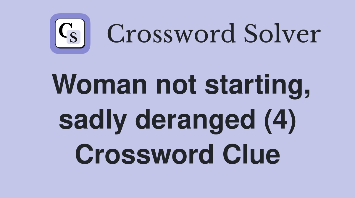 Woman not starting, sadly deranged (4) Crossword Clue