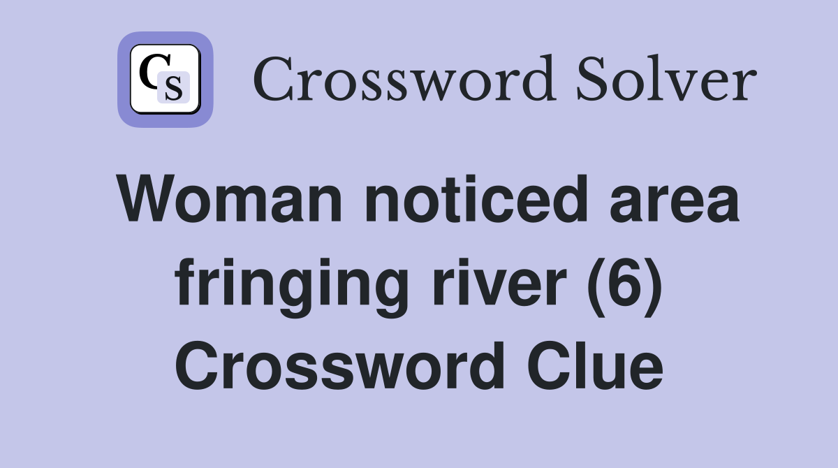 Woman noticed area fringing river (6) Crossword Clue