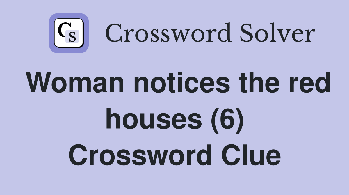 Woman notices the red houses (6) Crossword Clue